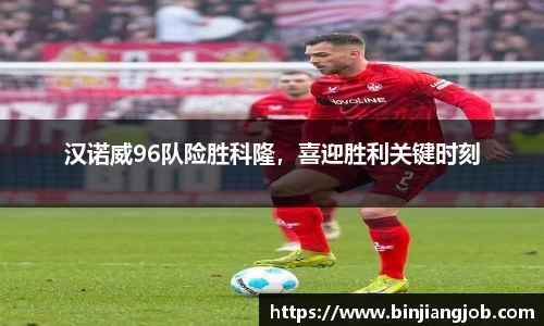 汉诺威96队险胜科隆，喜迎胜利关键时刻