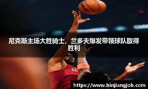 尼克斯主场大胜骑士，兰多夫爆发带领球队取得胜利