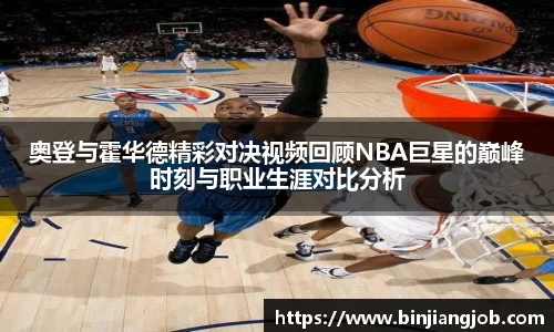 奥登与霍华德精彩对决视频回顾NBA巨星的巅峰时刻与职业生涯对比分析