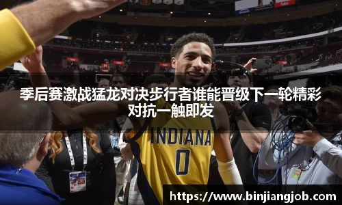 季后赛激战猛龙对决步行者谁能晋级下一轮精彩对抗一触即发