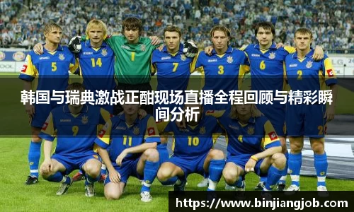韩国与瑞典激战正酣现场直播全程回顾与精彩瞬间分析