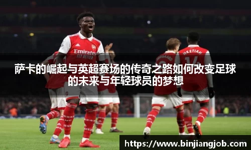 萨卡的崛起与英超赛场的传奇之路如何改变足球的未来与年轻球员的梦想