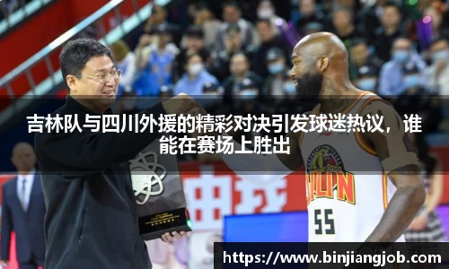 吉林队与四川外援的精彩对决引发球迷热议，谁能在赛场上胜出