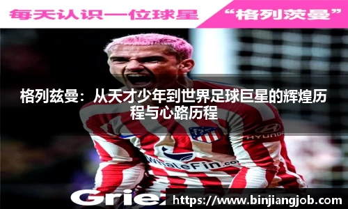 格列兹曼：从天才少年到世界足球巨星的辉煌历程与心路历程