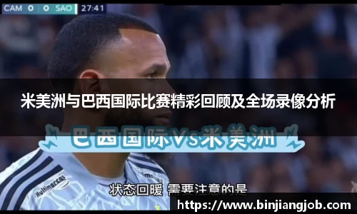 米美洲与巴西国际比赛精彩回顾及全场录像分析