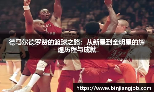 德马尔德罗赞的篮球之路：从新星到全明星的辉煌历程与成就
