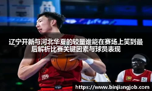 辽宁开新与河北华夏的较量谁能在赛场上笑到最后解析比赛关键因素与球员表现