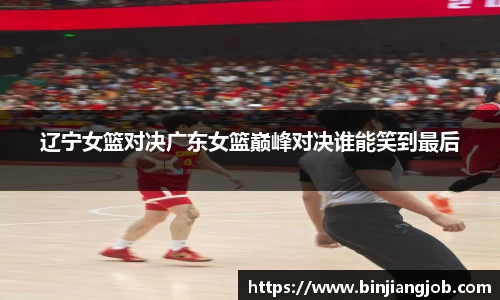 辽宁女篮对决广东女篮巅峰对决谁能笑到最后