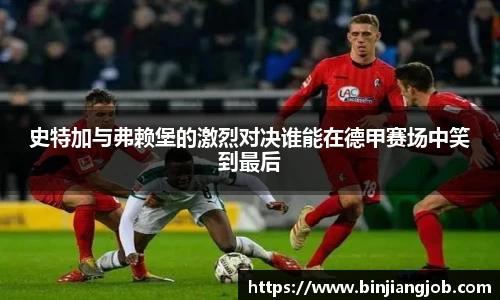 史特加与弗赖堡的激烈对决谁能在德甲赛场中笑到最后