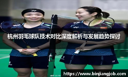 杭州羽毛球队技术对比深度解析与发展趋势探讨