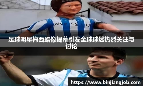 足球明星梅西蜡像揭幕引发全球球迷热烈关注与讨论