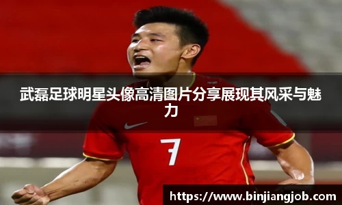 武磊足球明星头像高清图片分享展现其风采与魅力