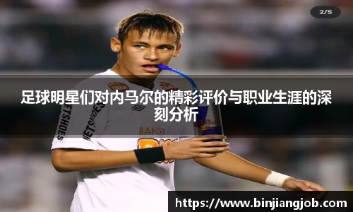 足球明星们对内马尔的精彩评价与职业生涯的深刻分析